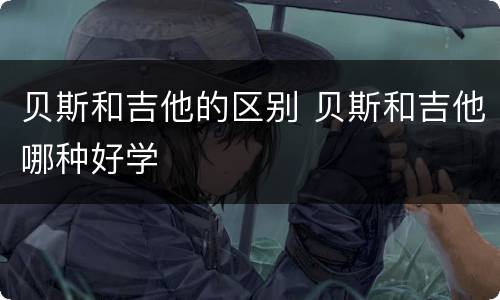 贝斯和吉他的区别 贝斯和吉他哪种好学