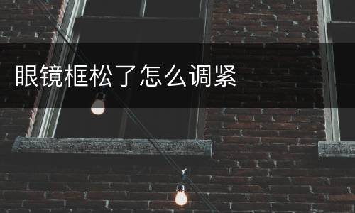 眼镜框松了怎么调紧
