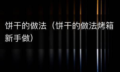 饼干的做法（饼干的做法烤箱新手做）
