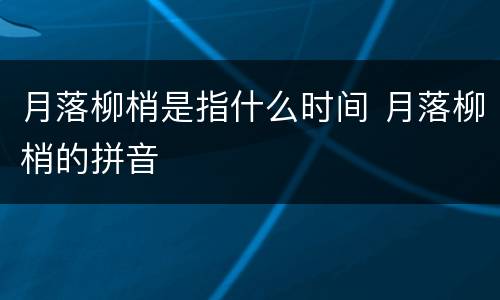 月落柳梢是指什么时间 月落柳梢的拼音