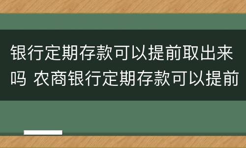 银行定期存款可以提前取出来吗 农商银行定期存款可以提前取出来吗