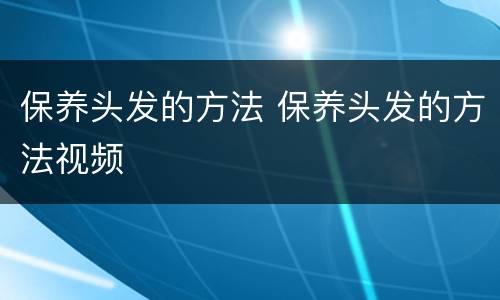 保养头发的方法 保养头发的方法视频