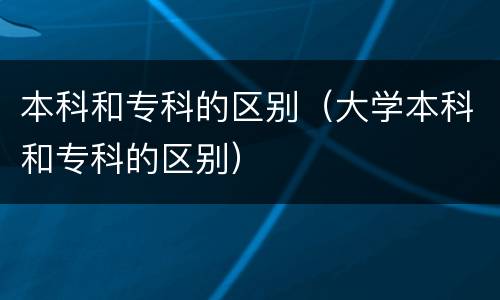 本科和专科的区别（大学本科和专科的区别）