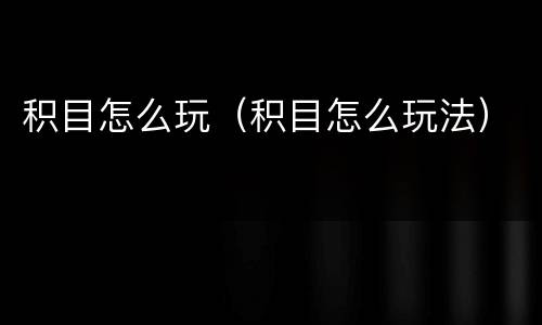积目怎么玩（积目怎么玩法）