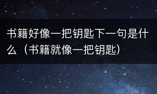书籍好像一把钥匙下一句是什么（书籍就像一把钥匙）