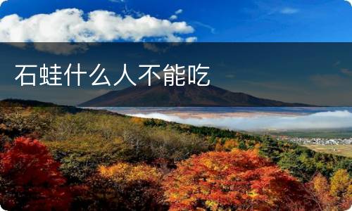 石蛙什么人不能吃