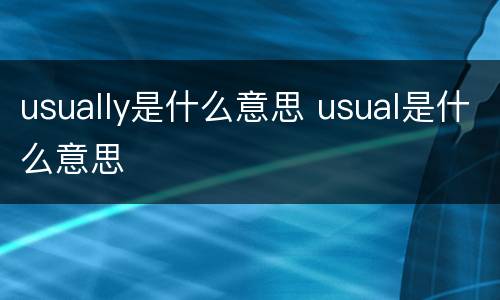 usually是什么意思 usual是什么意思