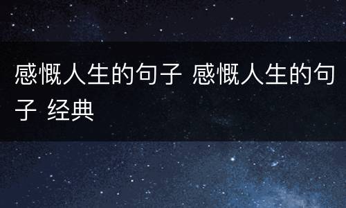 感慨人生的句子 感慨人生的句子 经典