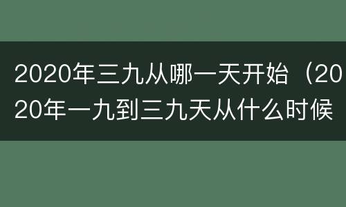 2020年三九从哪一天开始（2020年一九到三九天从什么时候开始）
