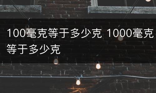 100毫克等于多少克 1000毫克等于多少克