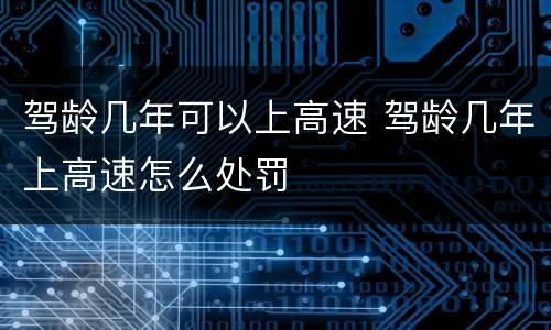 驾龄几年可以上高速 驾龄几年上高速怎么处罚