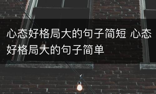 心态好格局大的句子简短 心态好格局大的句子简单