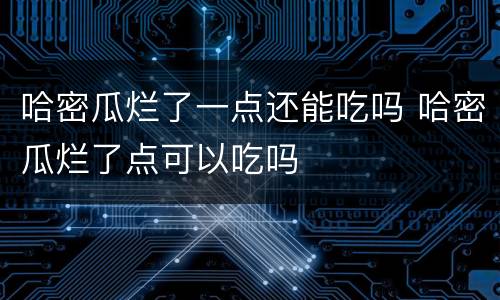 哈密瓜烂了一点还能吃吗 哈密瓜烂了点可以吃吗