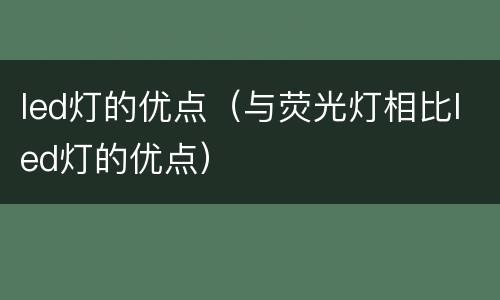 led灯的优点（与荧光灯相比led灯的优点）