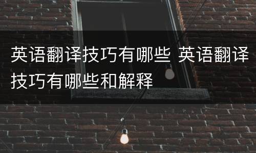 英语翻译技巧有哪些 英语翻译技巧有哪些和解释