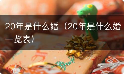 20年是什么婚（20年是什么婚一览表）