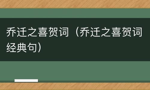 乔迁之喜贺词（乔迁之喜贺词经典句）