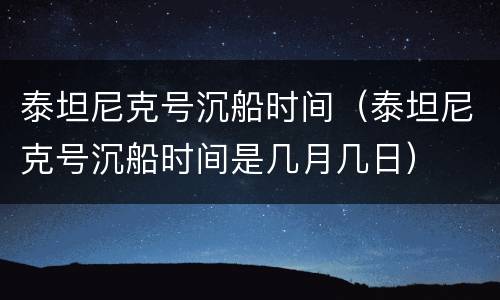 泰坦尼克号沉船时间（泰坦尼克号沉船时间是几月几日）