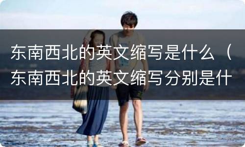 东南西北的英文缩写是什么（东南西北的英文缩写分别是什么）
