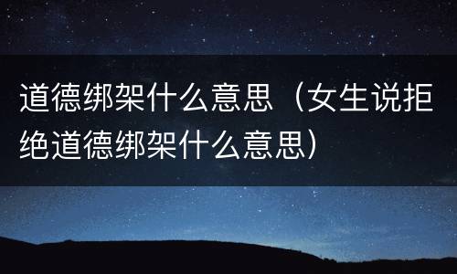 道德绑架什么意思（女生说拒绝道德绑架什么意思）