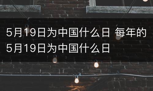 5月19日为中国什么日 每年的5月19日为中国什么日