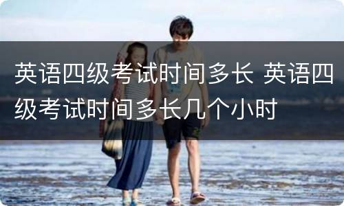 英语四级考试时间多长 英语四级考试时间多长几个小时