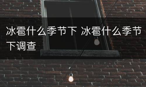 冰雹什么季节下 冰雹什么季节下调查