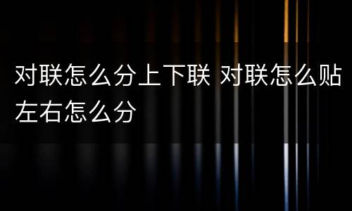 对联怎么分上下联 对联怎么贴左右怎么分