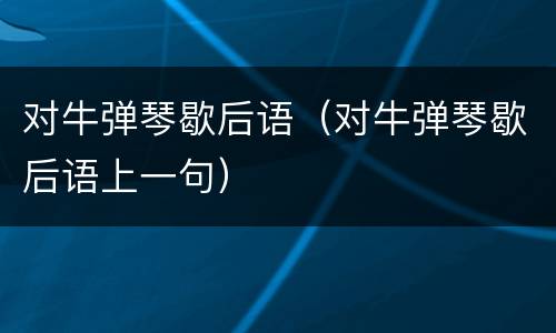 对牛弹琴歇后语（对牛弹琴歇后语上一句）