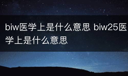 biw医学上是什么意思 biw25医学上是什么意思
