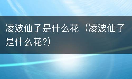 凌波仙子是什么花（凌波仙子是什么花?）