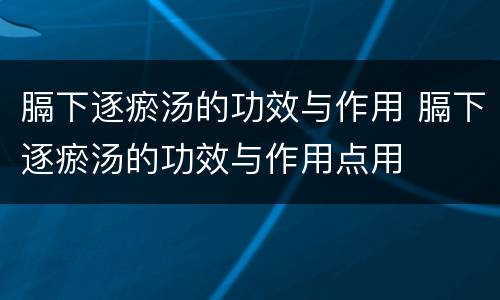 膈下逐瘀汤的功效与作用 膈下逐瘀汤的功效与作用点用