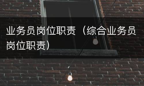 业务员岗位职责（综合业务员岗位职责）