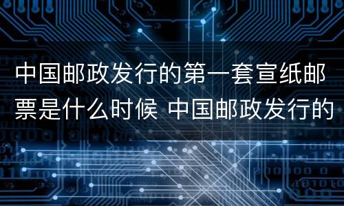 中国邮政发行的第一套宣纸邮票是什么时候 中国邮政发行的第一套宣纸邮票是在哪年