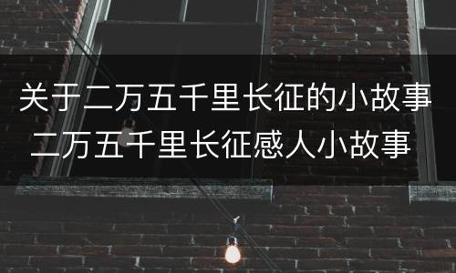 关于二万五千里长征的小故事 二万五千里长征感人小故事