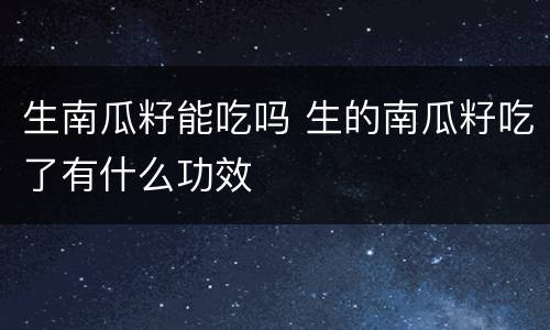 生南瓜籽能吃吗 生的南瓜籽吃了有什么功效