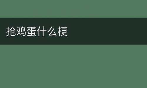 抢鸡蛋什么梗