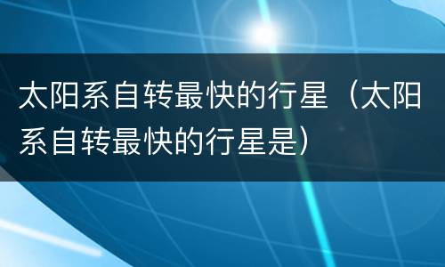 太阳系自转最快的行星（太阳系自转最快的行星是）