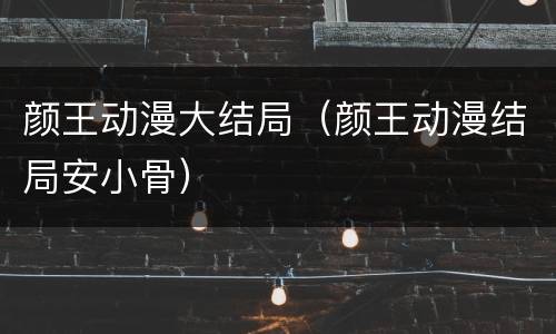 颜王动漫大结局（颜王动漫结局安小骨）