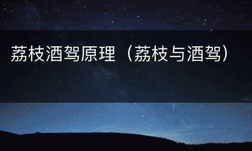 荔枝酒驾原理（荔枝与酒驾）