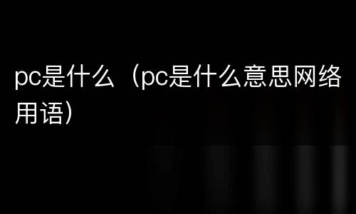 pc是什么（pc是什么意思网络用语）