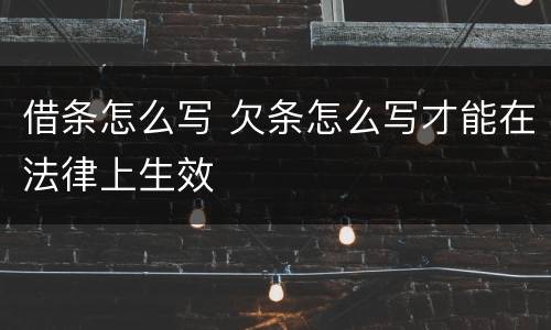借条怎么写 欠条怎么写才能在法律上生效