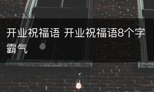 开业祝福语 开业祝福语8个字霸气