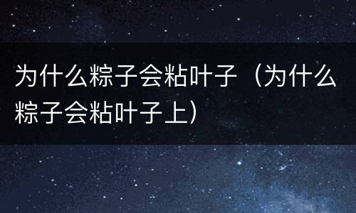 为什么粽子会粘叶子（为什么粽子会粘叶子上）