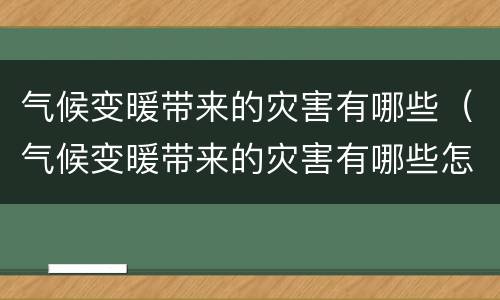 气候变暖带来的灾害有哪些（气候变暖带来的灾害有哪些怎么解决）