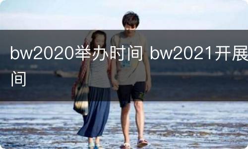 bw2020举办时间 bw2021开展时间