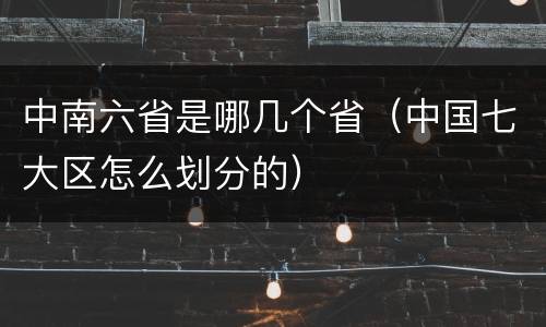 中南六省是哪几个省（中国七大区怎么划分的）
