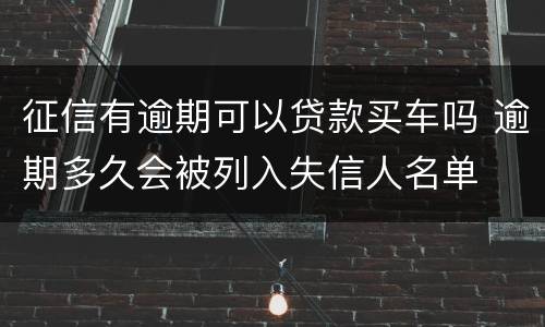 征信有逾期可以贷款买车吗 逾期多久会被列入失信人名单