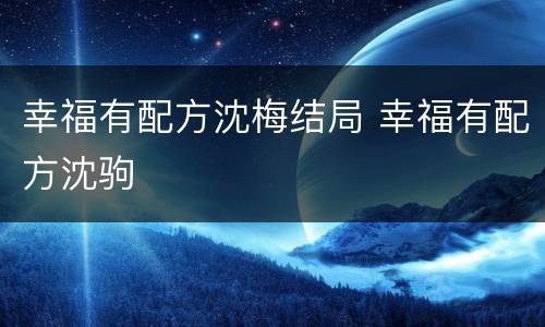 幸福有配方沈梅结局 幸福有配方沈驹