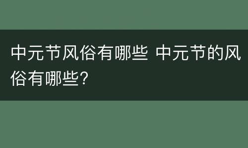 中元节风俗有哪些 中元节的风俗有哪些?
